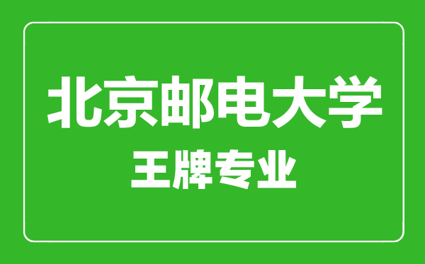 北京邮电大学王牌专业有哪些,北京邮电大学最好的专业是什么