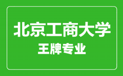 北京工商大学王牌专业有哪些_最好的专业是什么