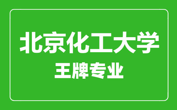 北京化工大学王牌专业有哪些,北京化工大学最好的专业是什么