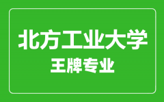 北方工业大学王牌专业有哪些_最好的专业是什么