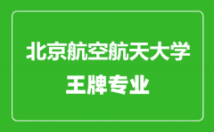 北京航空航天大学王牌专业有哪些_最好的专业是什么