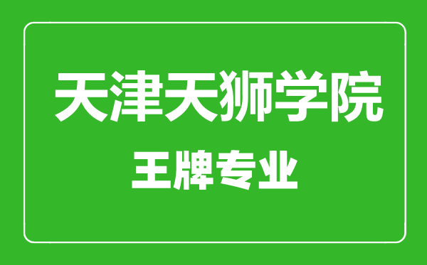 天津天狮学院王牌专业有哪些,天津天狮学院最好的专业是什么