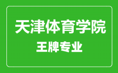 天津体育学院王牌专业有哪些_最好的专业是什么