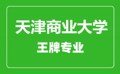 天津商业大学王牌专业有哪些_最好的专业是什么