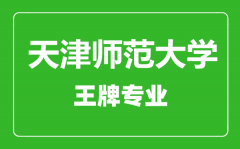 天津师范大学王牌专业有哪些_最好的专业是什么