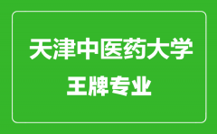 天津中医药大学王牌专业有哪些_最好的专业是什么