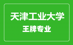 天津工业大学王牌专业有哪些_最好的专业是什么