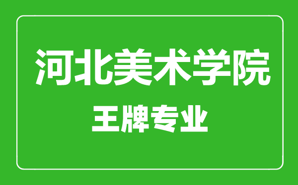 河北美术学院王牌专业有哪些,河北美术学院最好的专业是什么