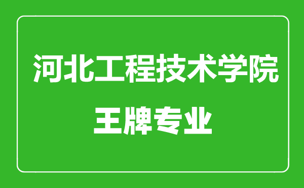 河北工程技术学院王牌专业有哪些,河北工程技术学院最好的专业是什么