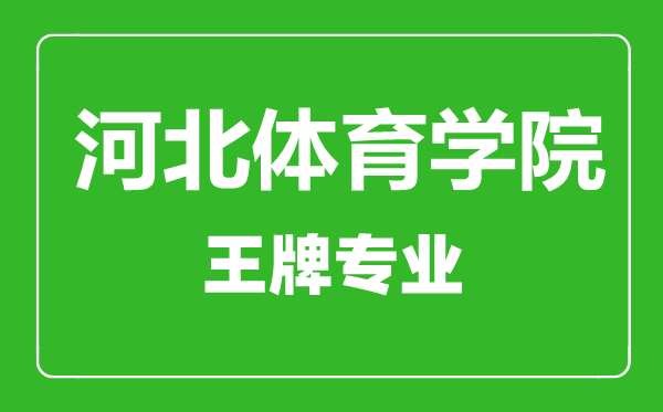 河北体育学院王牌专业有哪些,河北体育学院最好的专业是什么