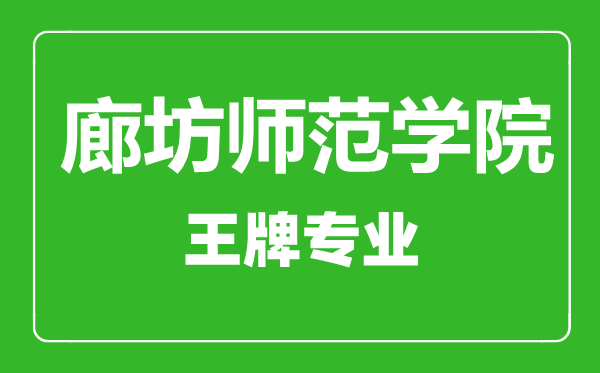 廊坊师范学院王牌专业有哪些,廊坊师范学院最好的专业是什么