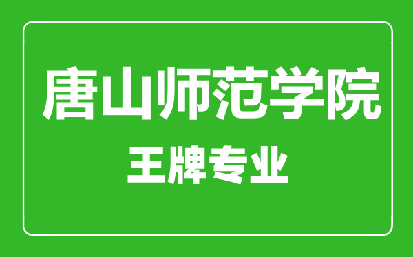 唐山师范学院王牌专业有哪些,唐山师范学院最好的专业是什么