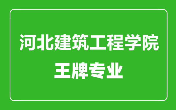 河北建筑工程学院王牌专业有哪些,河北建筑工程学院最好的专业是什么