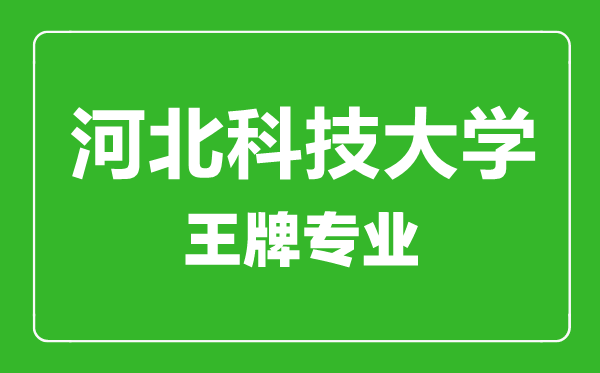 河北科技大学王牌专业有哪些,河北科技大学最好的专业是什么