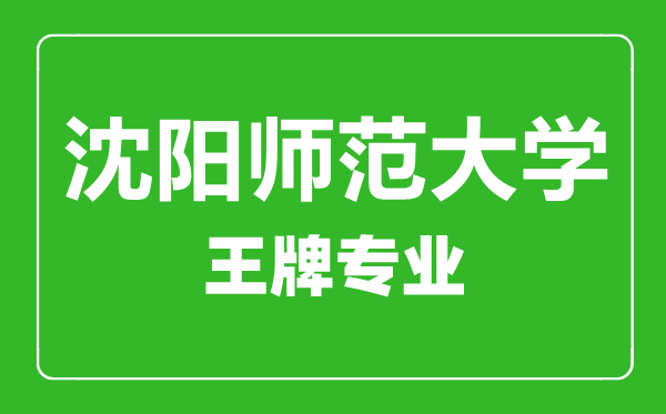 沈阳师范大学王牌专业有哪些,沈阳师范大学最好的专业是什么