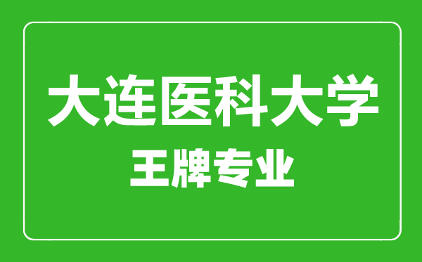 大连医科大学王牌专业有哪些,大连医科大学最好的专业是什么