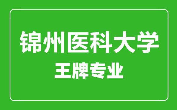 锦州医科大学王牌专业有哪些,锦州医科大学最好的专业是什么