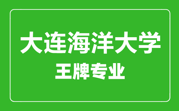 大连海洋大学王牌专业有哪些,大连海洋大学最好的专业是什么