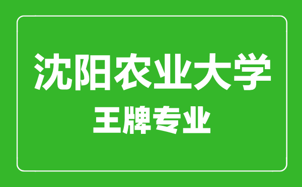 沈阳农业大学王牌专业有哪些,沈阳农业大学最好的专业是什么