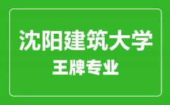 沈阳建筑大学王牌专业有哪些_最好的专业是什么