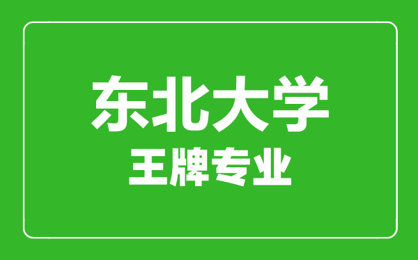 东北大学王牌专业有哪些东北大学最好的专业是什么