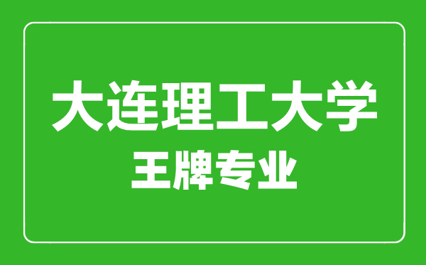 大连理工大学王牌专业有哪些,大连理工大学最好的专业是什么