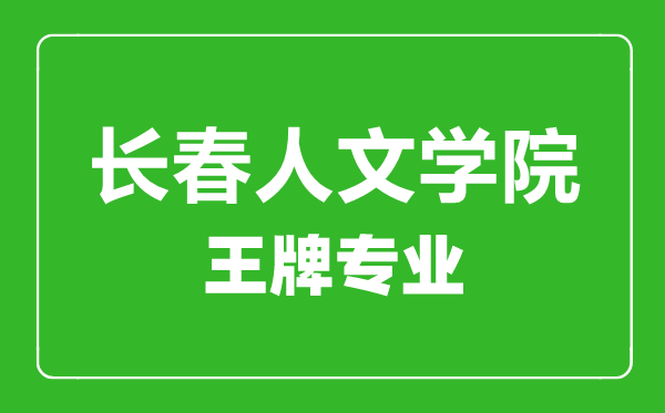 长春人文学院王牌专业有哪些,长春人文学院最好的专业是什么