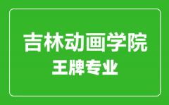 吉林动画学院王牌专业有哪些_最好的专业是什么