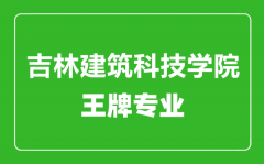 吉林建筑科技学院王牌专业有哪些_最好的专业是什么