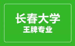 长春大学王牌专业有哪些_最好的专业是什么