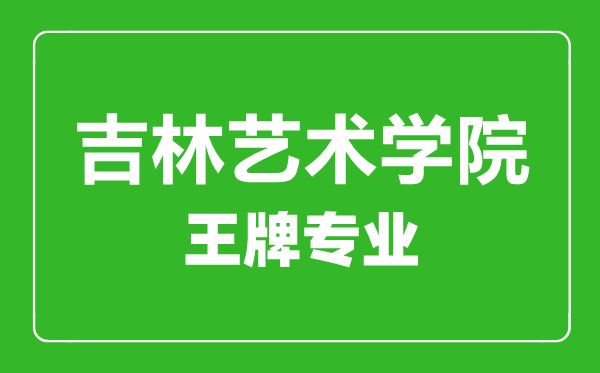 吉林艺术学院王牌专业有哪些,吉林艺术学院最好的专业是什么