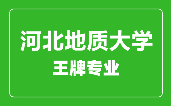 河北地质大学王牌专业有哪些,河北地质大学最好的专业是什么