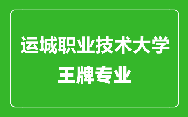 运城职业技术大学王牌专业有哪些,运城职业技术大学最好的专业是什么