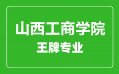 山西工商学院王牌专业有哪些_最好的专业是什么