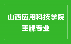 山西应用科技学院王牌专业有哪些_最好的专业是什么