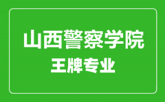 山西警察学院王牌专业有哪些_最好的专业是什么