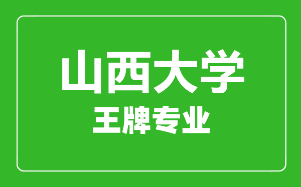 山西大学王牌专业有哪些,山西大学最好的专业是什么