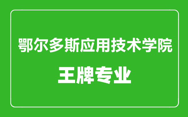 鄂尔多斯应用技术学院王牌专业有哪些,鄂尔多斯应用技术学院最好的专业是什么