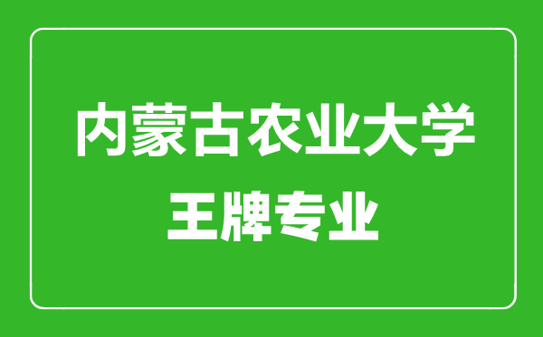 内蒙古农业大学王牌专业有哪些,内蒙古农业大学最好的专业是什么