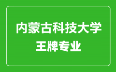 内蒙古科技大学王牌专业有哪些_最好的专业是什么