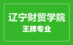 辽宁财贸学院王牌专业有哪些_最好的专业是什么