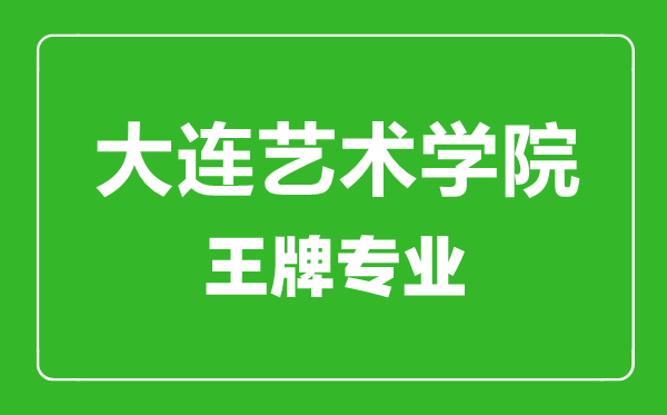 大连艺术学院王牌专业有哪些,大连艺术学院最好的专业是什么