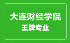 大连财经学院王牌专业有哪些_最好的专业是什么