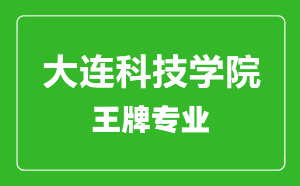 大连科技学院王牌专业有哪些,大连科技学院最好的专业是什么