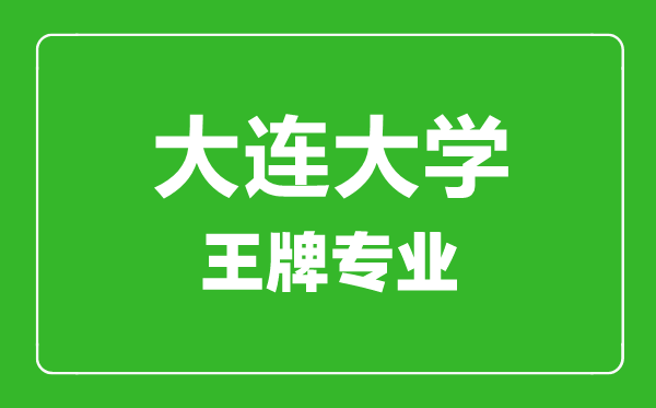 大连大学王牌专业有哪些,大连大学最好的专业是什么