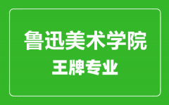 鲁迅美术学院王牌专业有哪些_最好的专业是什么