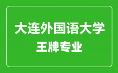 大连外国语大学王牌专业有哪些_最好的专业是什么