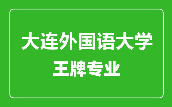 大连外国语大学王牌专业有哪些,大连外国语大学最好的专业是什么