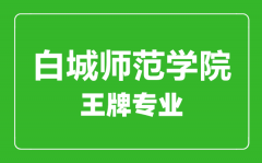 白城师范学院王牌专业有哪些_最好的专业是什么