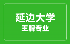 延边大学王牌专业有哪些_最好的专业是什么